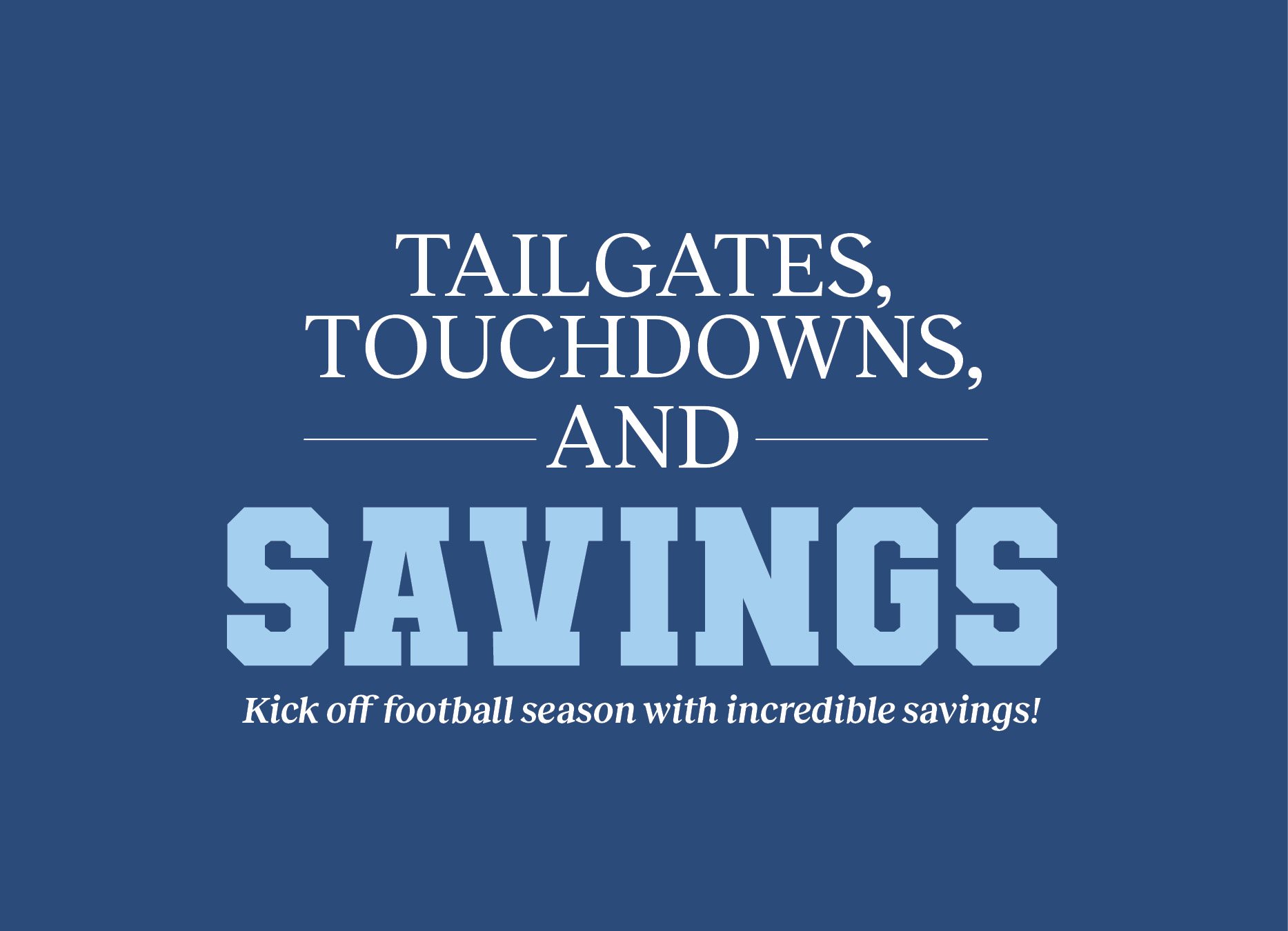 tailgates touchdowns and savings. kick off football season with incredible savings!