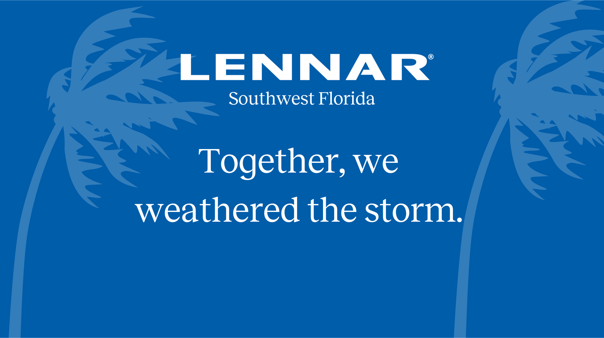 Lennar Southwest Florida - Together, we weathered the storm. 
